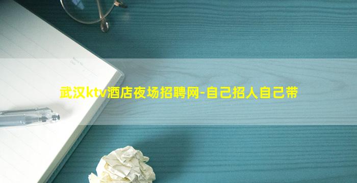 武汉ktv酒店夜场招聘网-自己招人自己带