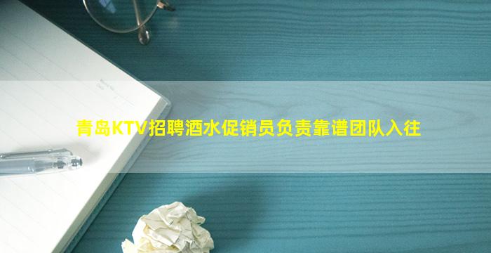 青岛KTV招聘酒水促销员负责靠谱团队入往
